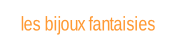 les bijoux fantaisies.