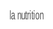 la nutrition.