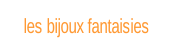 les bijoux fantaisies.